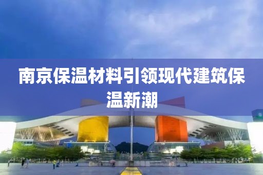 南京保温材料引领现代建筑保温新潮