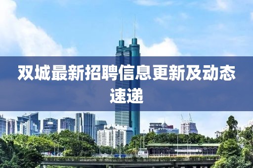 双城最新招聘信息更新及动态速递