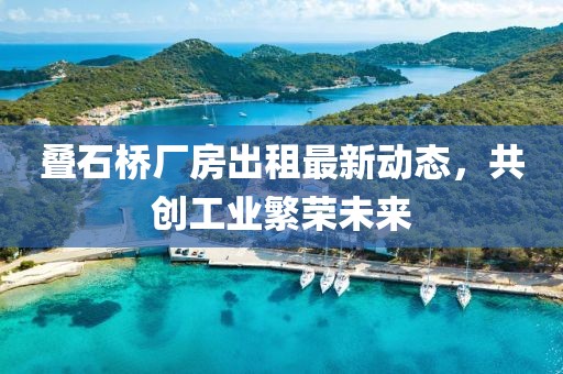 叠石桥厂房出租最新动态，共创工业繁荣未来