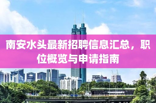 南安水头最新招聘信息汇总，职位概览与申请指南