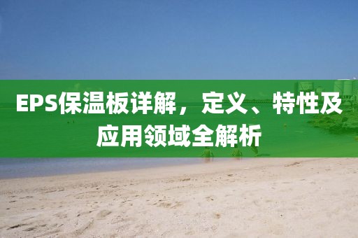 EPS保温板详解，定义、特性及应用领域全解析