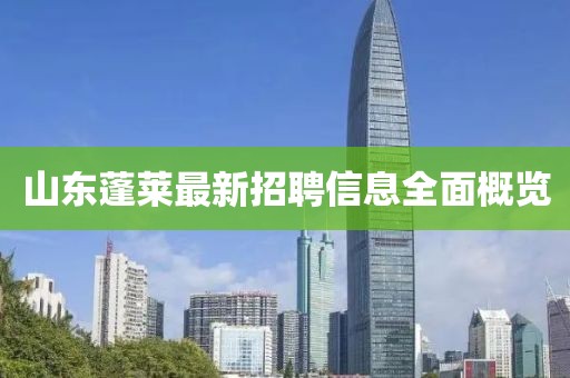 山东蓬莱最新招聘信息全面概览