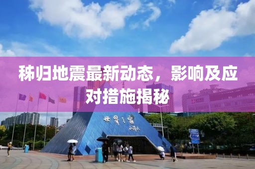 秭归地震最新动态，影响及应对措施揭秘
