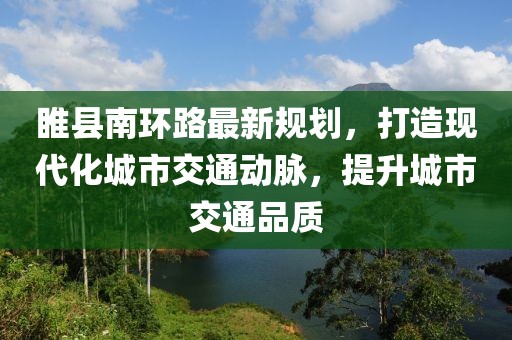 睢县南环路最新规划，打造现代化城市交通动脉，提升城市交通品质