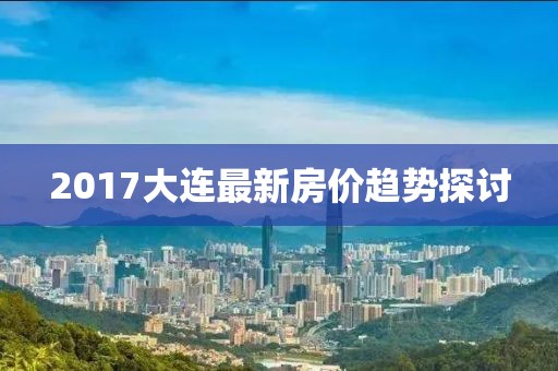 2017大连最新房价趋势探讨