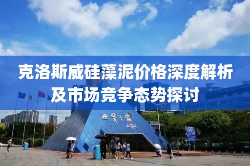 克洛斯威硅藻泥价格深度解析及市场竞争态势探讨