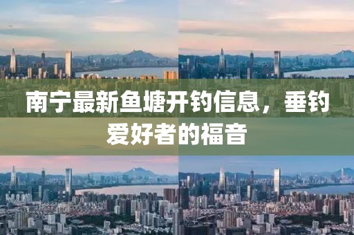 南宁最新鱼塘开钓信息，垂钓爱好者的福音