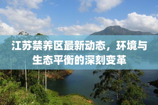 江苏禁养区最新动态，环境与生态平衡的深刻变革