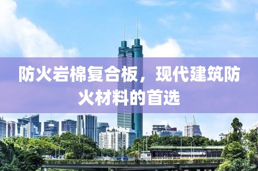 防火岩棉复合板，现代建筑防火材料的首选