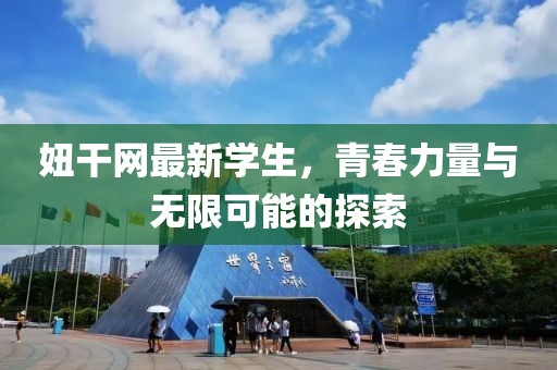 妞干网最新学生，青春力量与无限可能的探索