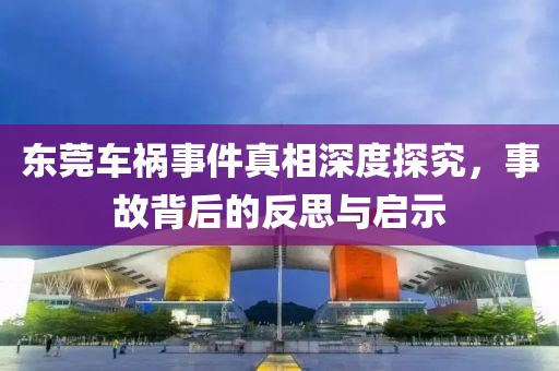 东莞车祸事件真相深度探究，事故背后的反思与启示