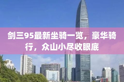 剑三95最新坐骑一览，豪华骑行，众山小尽收眼底