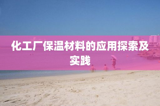 化工厂保温材料的应用探索及实践