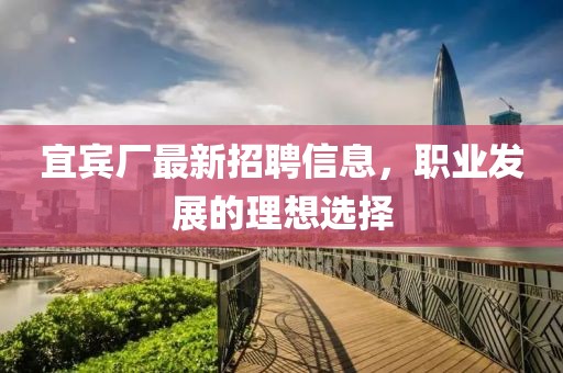 宜宾厂最新招聘信息，职业发展的理想选择