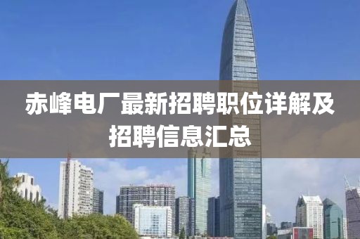 赤峰电厂最新招聘职位详解及招聘信息汇总