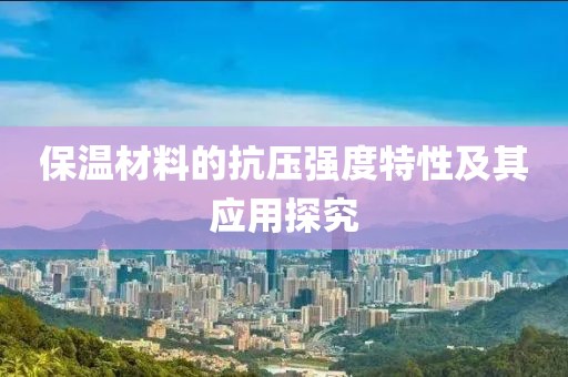 保温材料的抗压强度特性及其应用探究