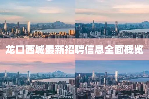 龙口西城最新招聘信息全面概览