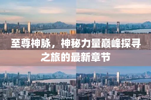 至尊神脉，神秘力量巅峰探寻之旅的最新章节