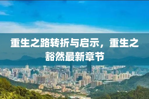 重生之路转折与启示，重生之豁然最新章节