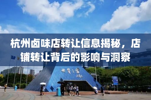 杭州卤味店转让信息揭秘，店铺转让背后的影响与洞察