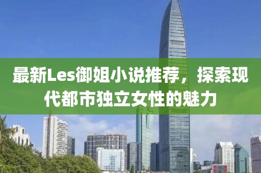 最新Les御姐小说推荐，探索现代都市独立女性的魅力