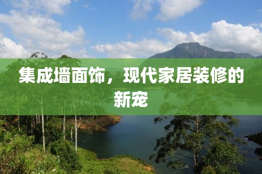 集成墙面饰，现代家居装修的新宠