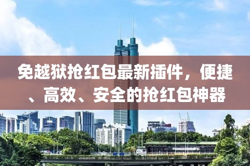免越狱抢红包最新插件，便捷、高效、安全的抢红包神器