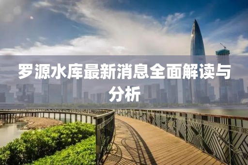 罗源水库最新消息全面解读与分析