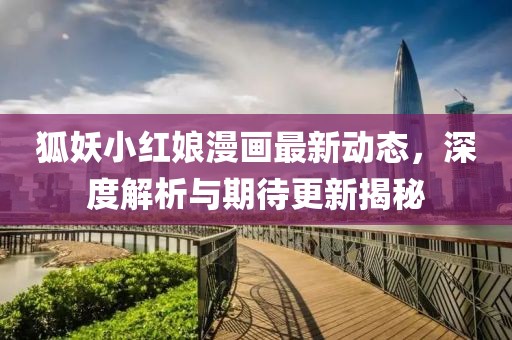 狐妖小红娘漫画最新动态，深度解析与期待更新揭秘