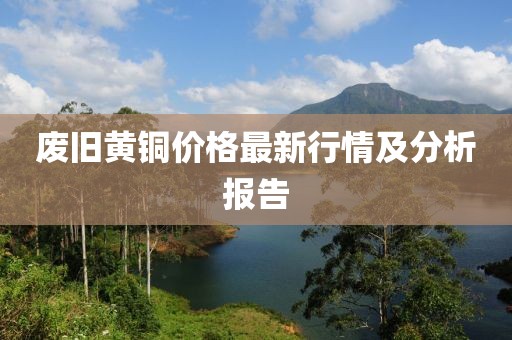 废旧黄铜价格最新行情及分析报告