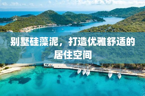 别墅硅藻泥，打造优雅舒适的居住空间