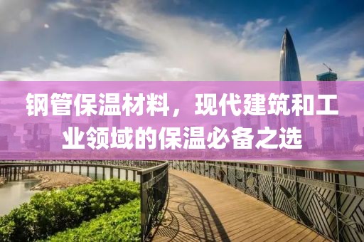 钢管保温材料，现代建筑和工业领域的保温必备之选