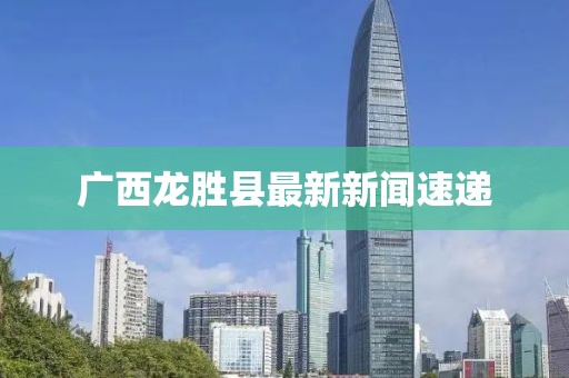 广西龙胜县最新新闻速递