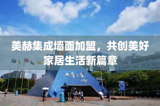 美赫集成墙面加盟，共创美好家居生活新篇章