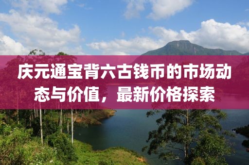 庆元通宝背六古钱币的市场动态与价值，最新价格探索