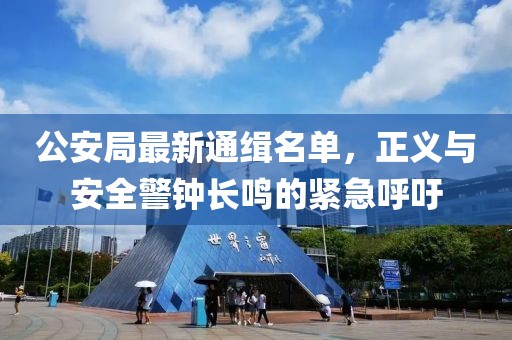 公安局最新通缉名单，正义与安全警钟长鸣的紧急呼吁