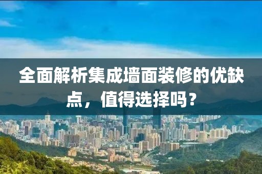 全面解析集成墙面装修的优缺点，值得选择吗？