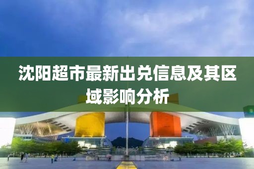沈阳超市最新出兑信息及其区域影响分析