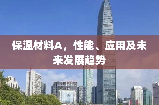 保温材料A，性能、应用及未来发展趋势