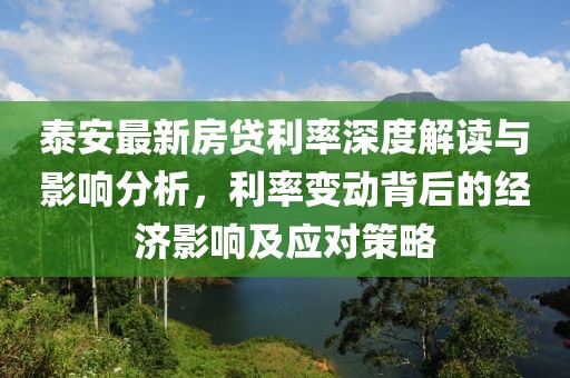 泰安最新房贷利率深度解读与影响分析，利率变动背后的经济影响及应对策略