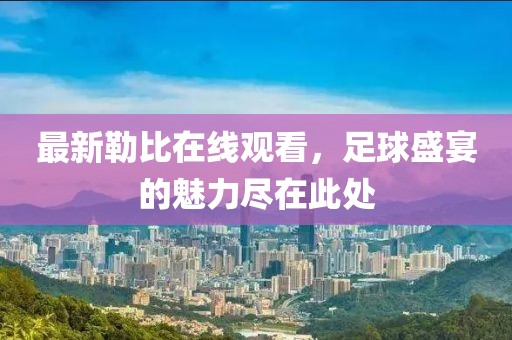 最新勒比在线观看，足球盛宴的魅力尽在此处