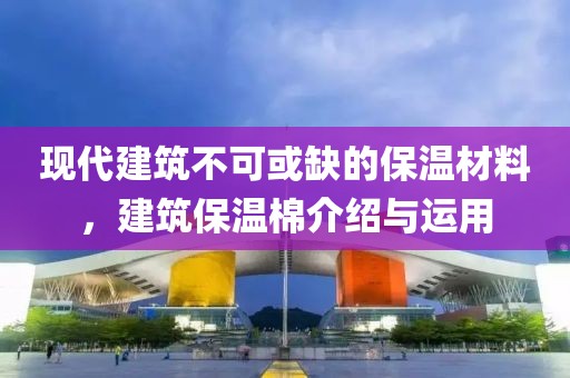 现代建筑不可或缺的保温材料，建筑保温棉介绍与运用