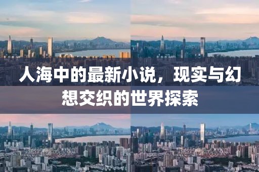人海中的最新小说，现实与幻想交织的世界探索
