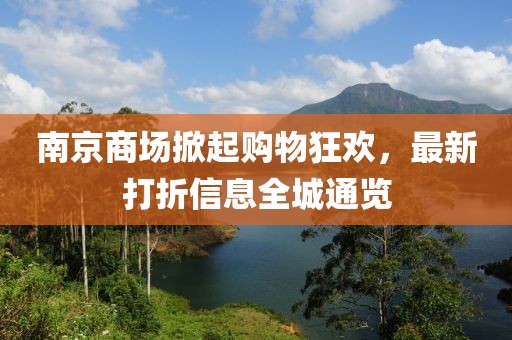 南京商场掀起购物狂欢，最新打折信息全城通览