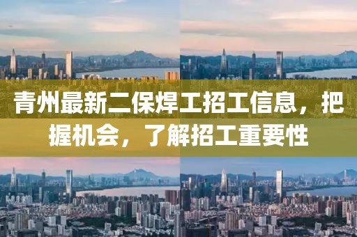 青州最新二保焊工招工信息，把握机会，了解招工重要性
