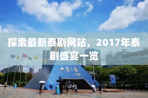 探索最新泰剧网站，2017年泰剧盛宴一览