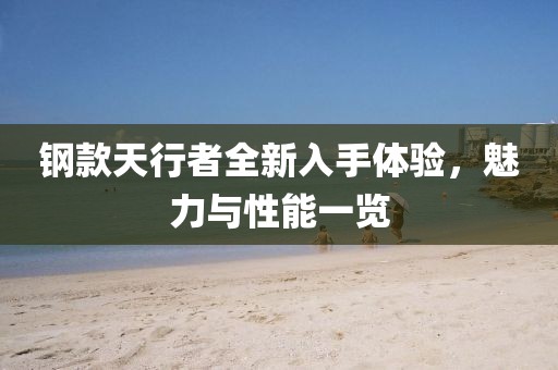钢款天行者全新入手体验，魅力与性能一览