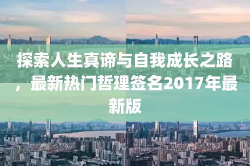 探索人生真谛与自我成长之路，最新热门哲理签名2017年最新版