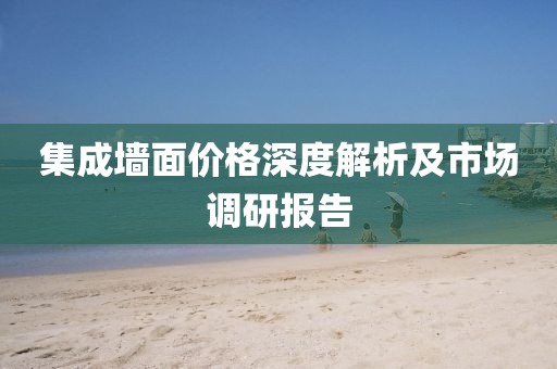集成墙面价格深度解析及市场调研报告