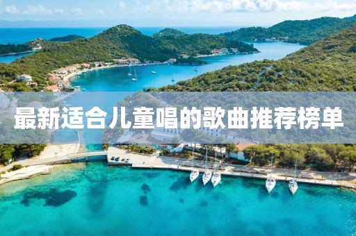 最新适合儿童唱的歌曲推荐榜单